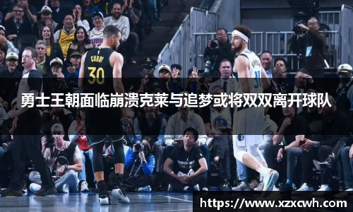 勇士王朝面临崩溃克莱与追梦或将双双离开球队