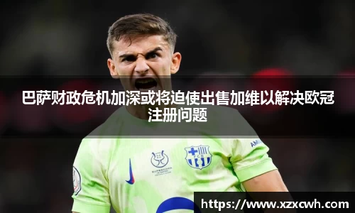 巴萨财政危机加深或将迫使出售加维以解决欧冠注册问题