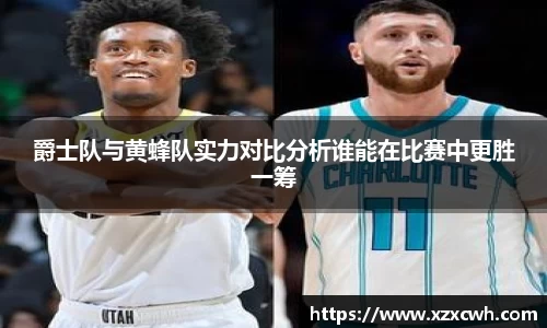 爵士队与黄蜂队实力对比分析谁能在比赛中更胜一筹